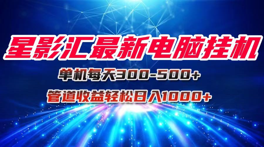星影汇最新电脑挂机单机每天300+团队管道收益轻松日入1000+-禾谷轻创网