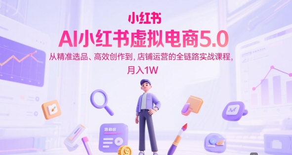 AI小红书虚拟电商5.0，从精准选品、高效创作到，店铺运营的全链路实战课程，月入1W(更新中)-禾谷轻创网