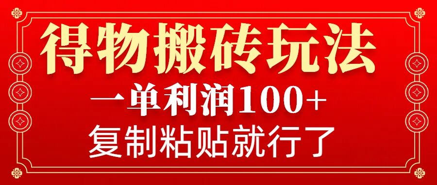 得物搬砖无门槛玩法，一单利润100+，无脑操作会复制粘贴就行-禾谷轻创网