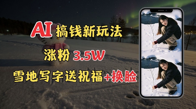 冬季搞钱新玩法,雪地写字表白送祝福、换脸,用免费AI手把手教你制作,轻松涨粉3.5w,接单到手软