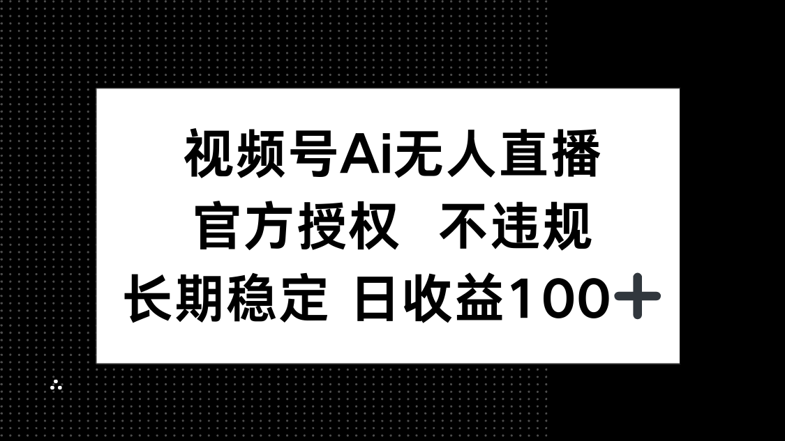 视频号AI无人直播，官方授权 不违规，单日平均收益100+-禾谷轻创网