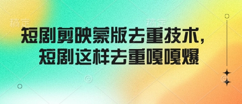 短剧剪映蒙版去重技术，短剧这样去重嘎嘎爆-禾谷轻创网