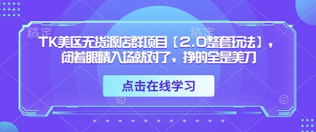 TK美区无货源店群项目【2.0整套玩法】，闭着眼睛入场就对了，挣的全是美刀-禾谷轻创网