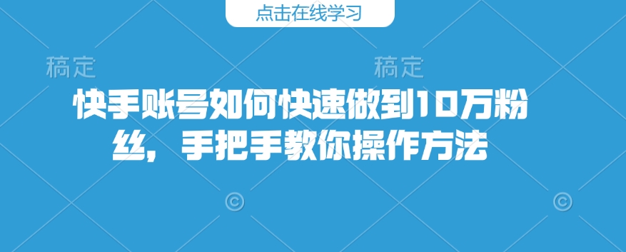 快手账号如何快速做到10万粉丝，手把手教你操作方法-禾谷轻创网