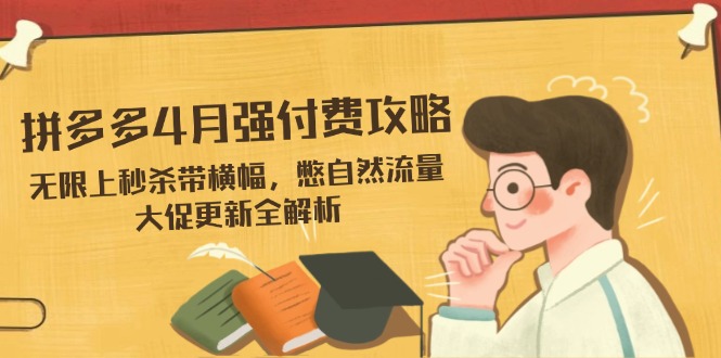 拼多多4月强付费攻略，无限上秒杀带横幅，憋自然流量，大促更新全解析-禾谷轻创网
