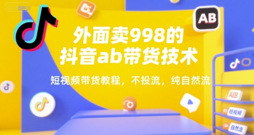 外面卖998的抖音ab带货技术，短视频带货教程，不投流，纯自然流-禾谷轻创网