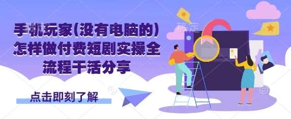 手机玩家(没有电脑的)怎样做付费短剧实操全流程干活分享-禾谷轻创网