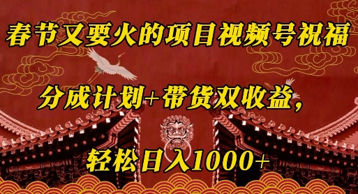 春节又要火的项目视频号祝福，分成计划+带货双收益，轻松日入几张【揭秘】-禾谷轻创网