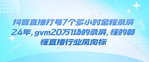 抖音直播打号7个多小时全程录屏24年，gvm20万1场的录屏，懂的都懂直播行业风向标-禾谷轻创网