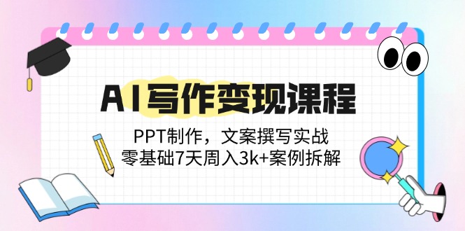AI写作变现课程：PPT制作，文案撰写实战，零基础7天周入3k+案例拆解-禾谷轻创网