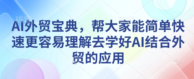 AI外贸宝典，帮大家能简单快速更容易理解去学好AI结合外贸的应用-禾谷轻创网