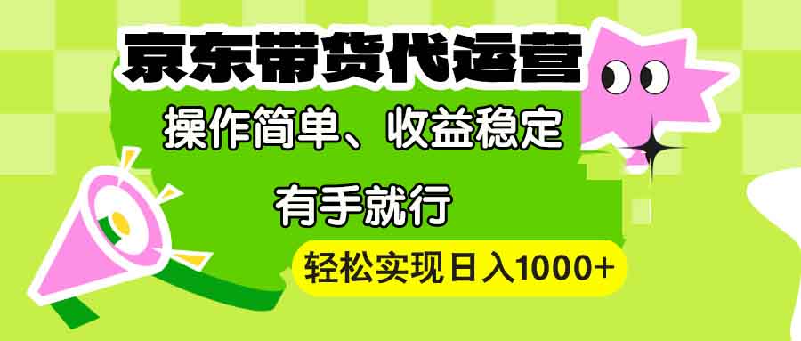 【京东带货代运营】操作简单、收益稳定、有手就行！轻松实现日入1000+-禾谷轻创网