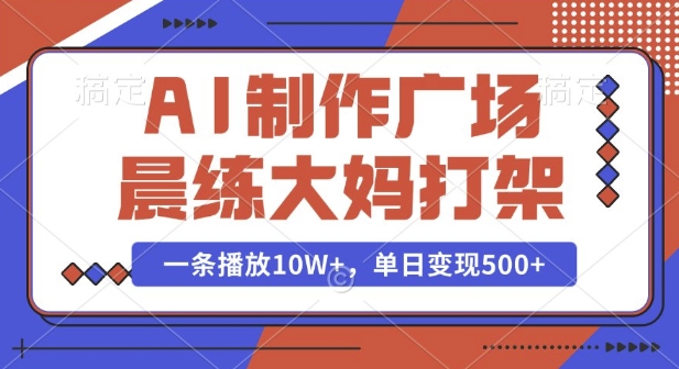 AI制作广场晨练大妈打架，一条播放10W+，单日变现多张【揭秘】-禾谷轻创网