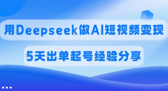 佣金45%，用Deepseek做AI短视频变现，5天出单起号经验分享-禾谷轻创网