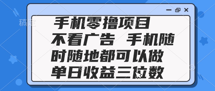 2025手机零撸项目 不看广告 手机随时可做 单日收益三位数-禾谷轻创网