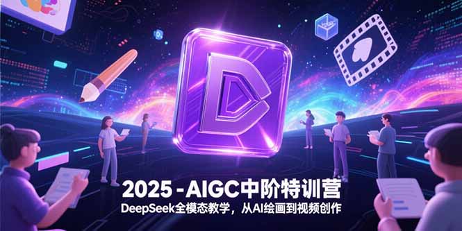 2025-AIGC中阶特训营，DeepSeek全模态教学，从AI绘画到视频创作-禾谷轻创网