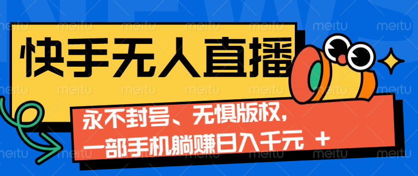 2024快手无人直播9.0神技来袭：永不封号、无惧版权，一部手机躺赚日入千元+-禾谷轻创网