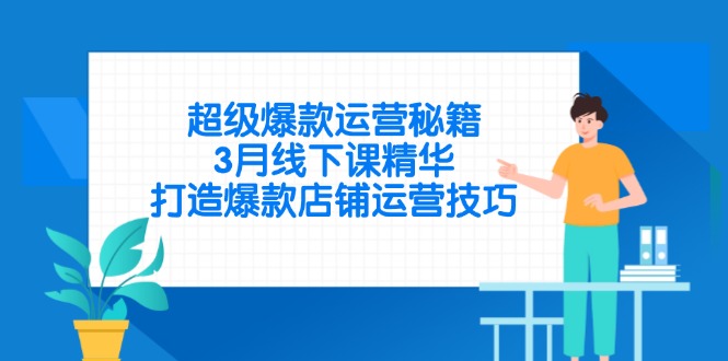 超级爆款运营秘籍，3月线下课精华，打造爆款店铺运营技巧-禾谷轻创网
