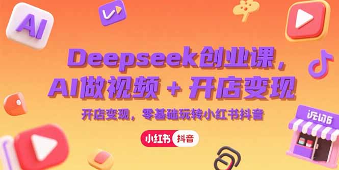 Deepseek创业课，AI做视频+开店变现，零基础玩转小红书抖音-禾谷轻创网