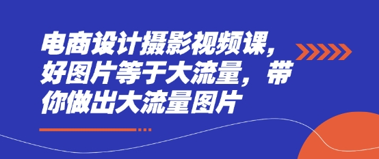 电商设计摄影视频课，好图片等于大流量，带你做出大流量图片-禾谷轻创网
