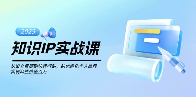 知识IP实战课，从设立目标到快速行动，助你孵化个人品牌，实现商业价值百万-禾谷轻创网