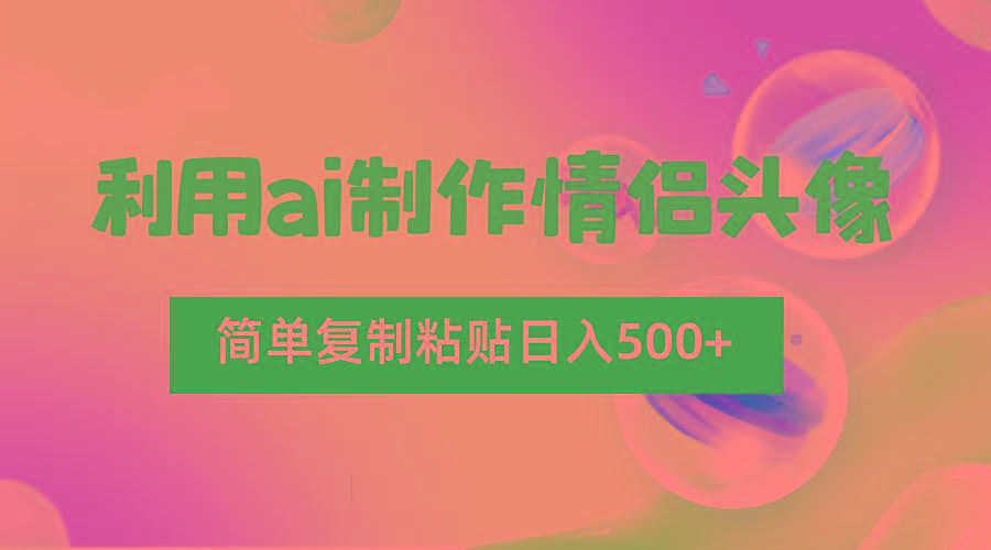 利用ai制作情侣头像，简单复制粘贴日入500+，零成本适合新手制作-禾谷轻创网