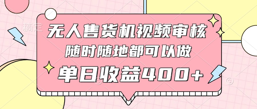 无人售货机视频审核，十秒钟一单，有手机就行，随时随地可做单日收益400+-禾谷轻创网