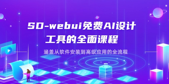 SD-webui免费AI设计工具的全面课程，涵盖从软件安装到高级应用的全流程-禾谷轻创网
