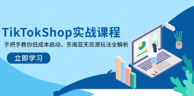 TikTokShop实战课程，手把手教你低成本启动，东南亚无货源玩法全解析-禾谷轻创网