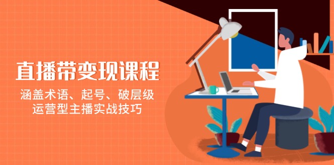 直播带变现课程，涵盖术语、起号、破层级，运营型主播实战技巧-禾谷轻创网