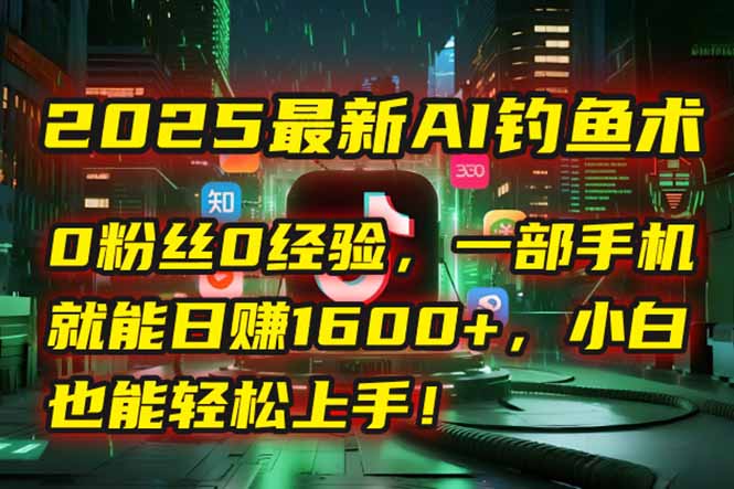 2025最新AI钓鱼术：0粉丝0经验，一部手机就能开启自动赚钱模式！-禾谷轻创网