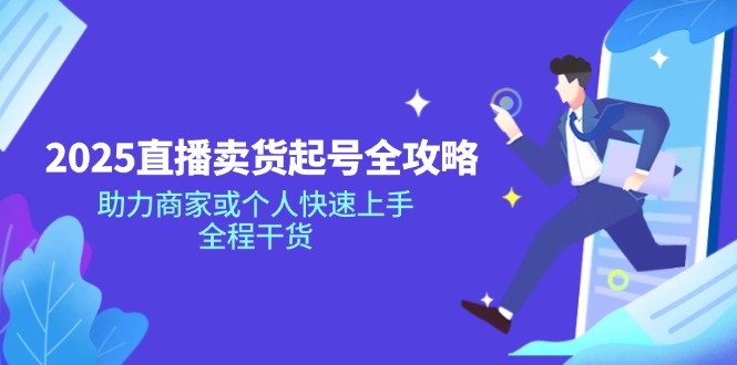 2025直播卖货起号全攻略，助力商家或个人快速上手，全程干货-禾谷轻创网