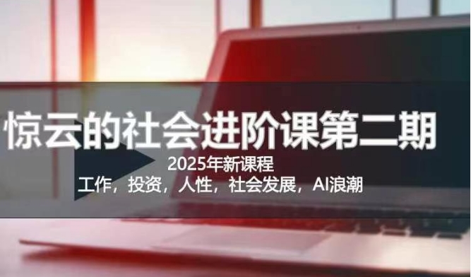 2025惊云社会进阶课(全新课程)，如果你要让自己的人生变清晰化社会化的话 这是我必推的一门课-禾谷轻创网