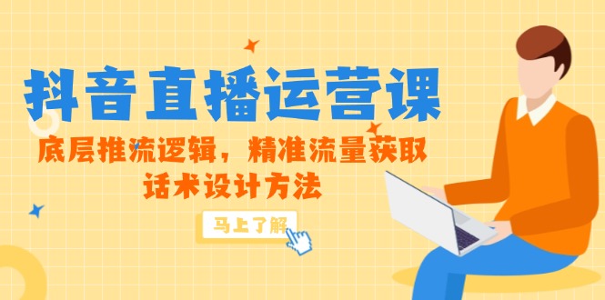 5月新课-抖音直播运营课，底层推流逻辑，精准流量获取，话术设计方法-禾谷轻创网