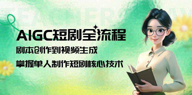 AIGC短剧全流程：剧本创作到视频生成，掌握单人制作短剧核心技术-禾谷轻创网