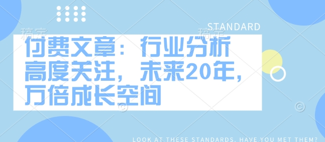 付费文章：行业分析 高度关注，未来20年，万倍成长空间-禾谷轻创网