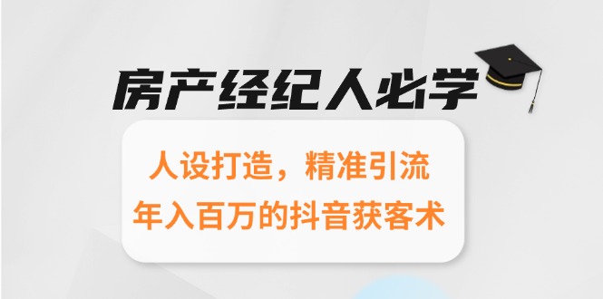 房产经纪人必学：人设打造，精准引流，年入百万的抖音获客术-禾谷轻创网
