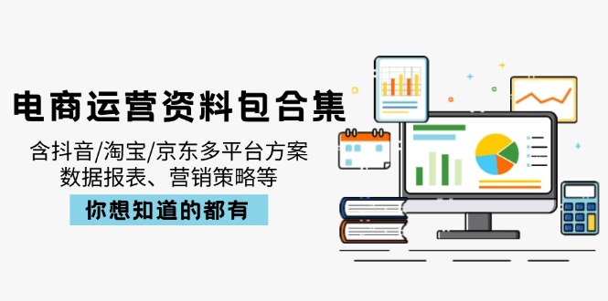 电商运营资料包合集，含抖音/淘宝/京东多平台方案，数据报表、营销策略等-禾谷轻创网