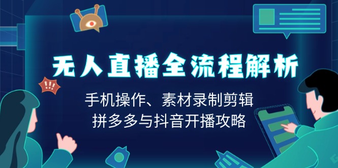 无人直播全流程解析：手机操作、素材录制剪辑、拼多多与抖音开播攻略-禾谷轻创网