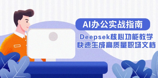 AI办公实战指南：Deepsek核心功能教学，快速生成高质量职场文档-禾谷轻创网