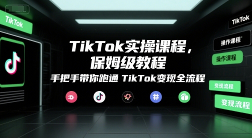 TikTok实操课程，保姆级教程，手把手带你跑通TikTok变现全流程-禾谷轻创网