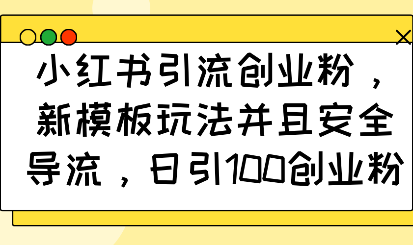 小红书引流创业粉，新模板玩法并且安全导流，日引100创业粉-禾谷轻创网