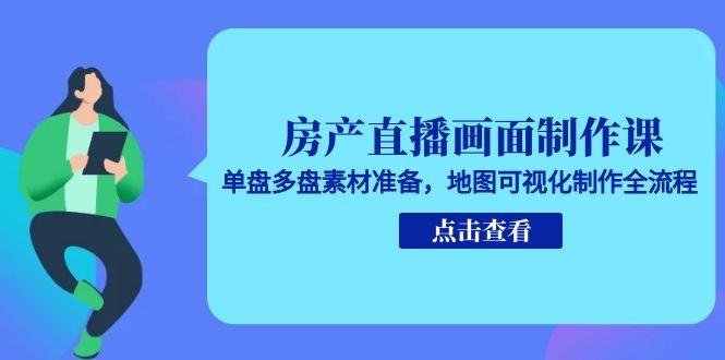 房产直播画面制作课，单盘多盘素材准备，地图可视化制作全流程-禾谷轻创网