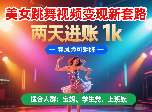 美女跳舞视频变现新套路，两天进账 1k，零风险可矩阵【揭秘】-禾谷轻创网