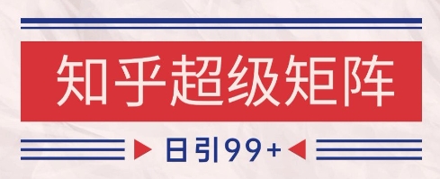 知乎超级矩阵玩法引流高质量精准粉SEO覆盖，日变现1k+【揭秘】-禾谷轻创网