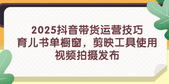 2025抖音带货运营技巧，育儿书单橱窗，剪映工具使用，视频拍摄发布-禾谷轻创网