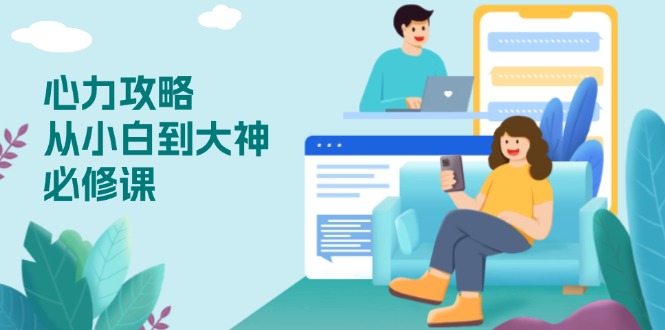 心力 攻略，从小白到大神必修课，技能与心力独立，助你自信从容面对挑战-禾谷轻创网