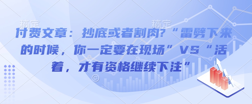 付费文章：抄底或者割肉?“雷劈下来的时候，你一定要在现场”VS“活着，才有资格继续下注”-禾谷轻创网