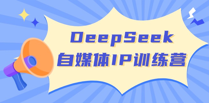 DeepSeek自媒体IP训练营，掌握四位定位法 长板变现模型 开启自媒体新篇章-禾谷轻创网