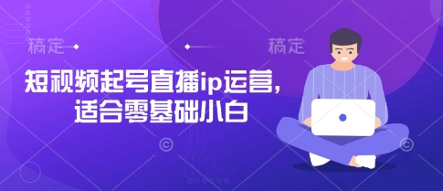 短视频起号直播ip运营，适合零基础小白-禾谷轻创网